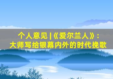 个人意见 |《爱尔兰人》:大师写给银幕内外的时代挽歌